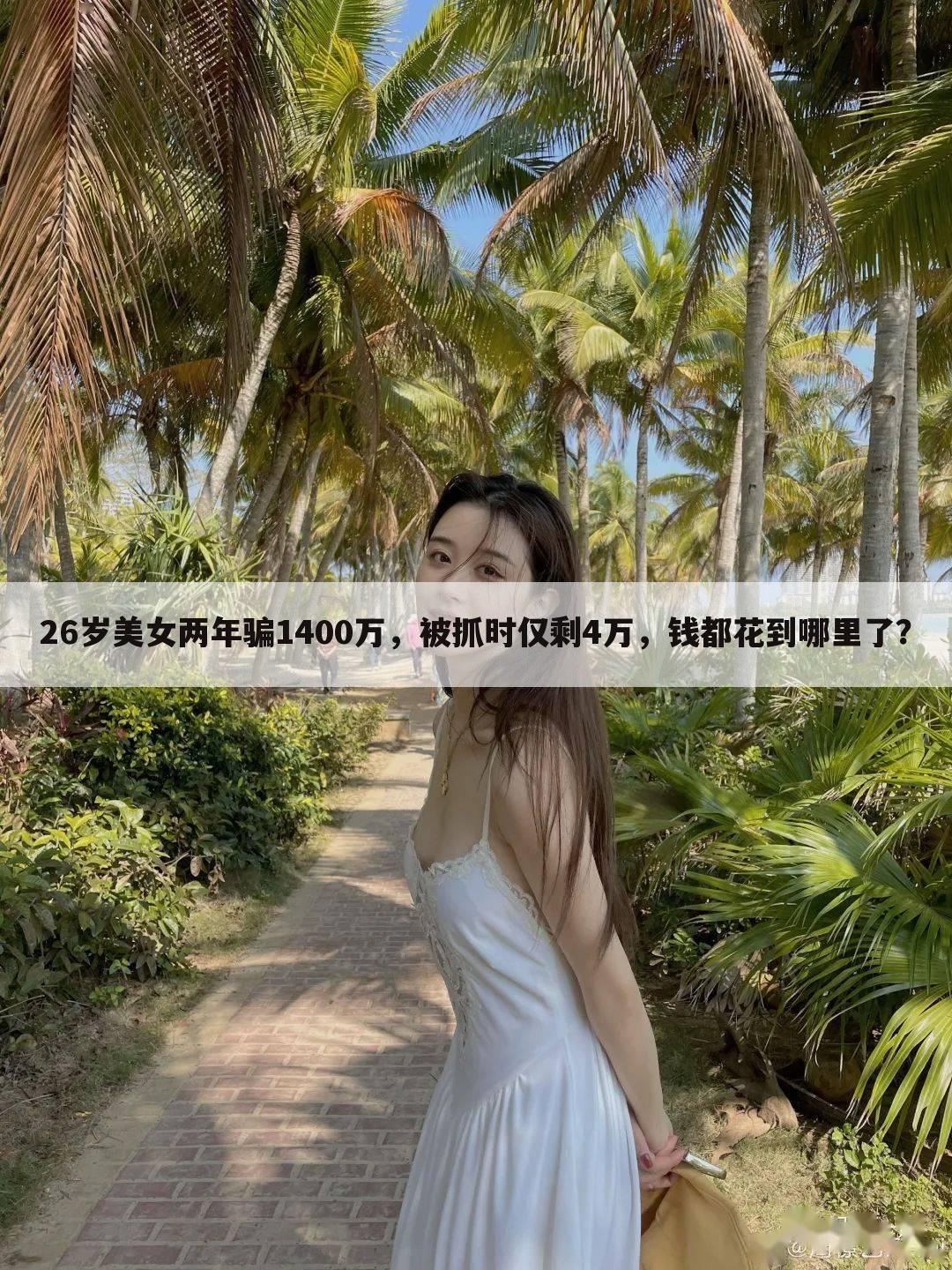 26岁美女两年骗1400万，被抓时仅剩4万，钱都花到哪里了？