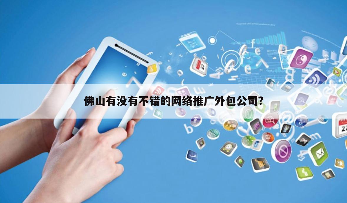 佛山有没有不错的网络推广外包公司？