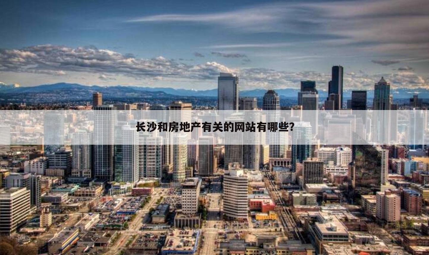 长沙和房地产有关的网站有哪些？