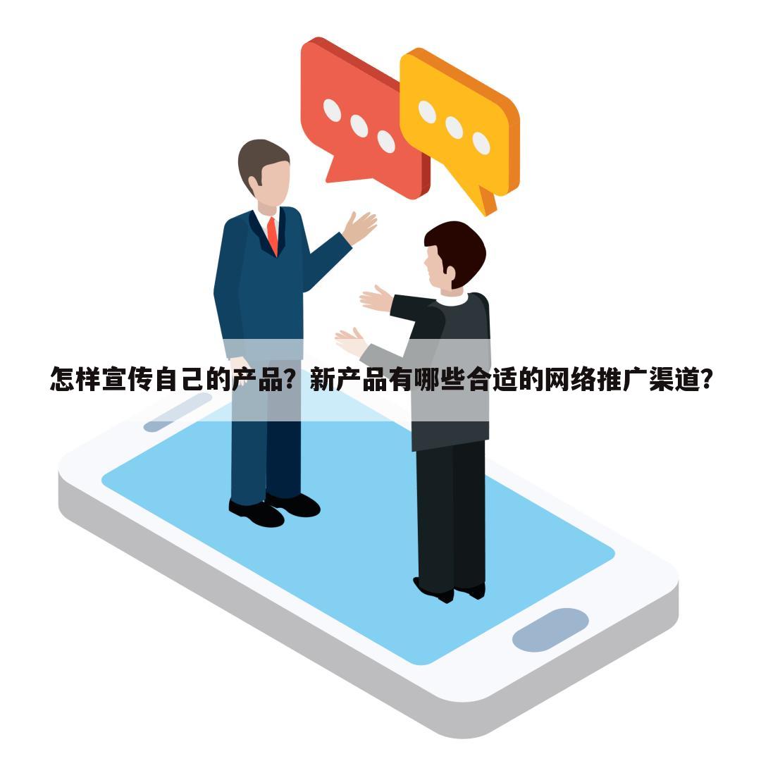 怎样宣传自己的产品？新产品有哪些合适的网络推广渠道？