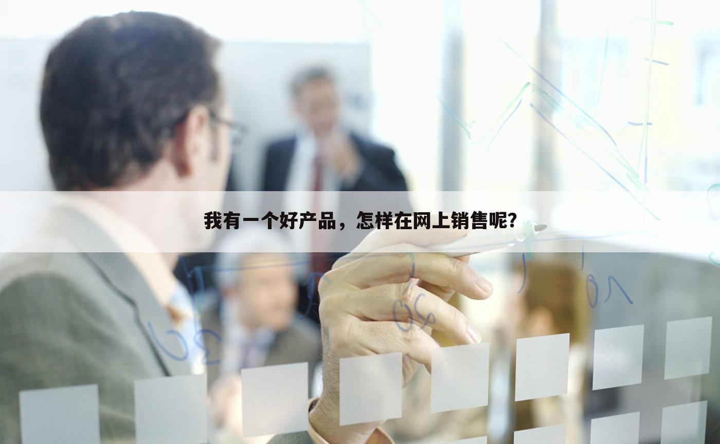 我有一个好产品，怎样在网上销售呢？