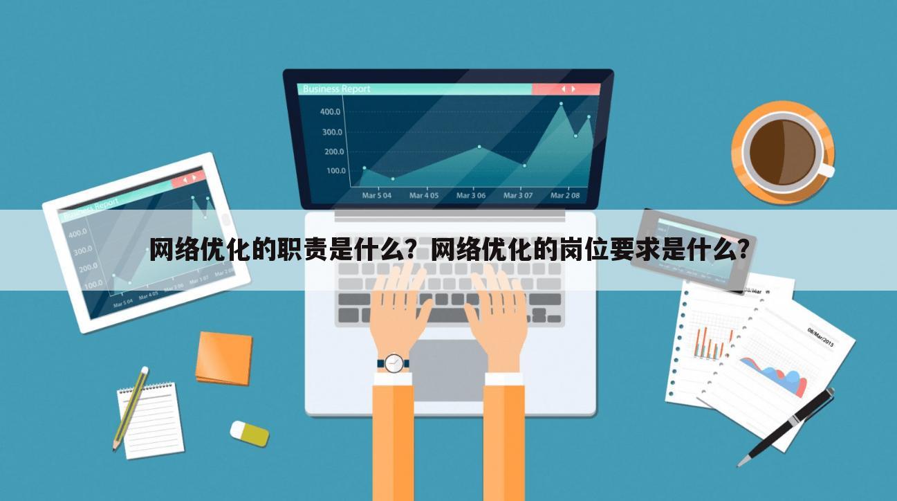 网络优化的职责是什么？网络优化的岗位要求是什么？
