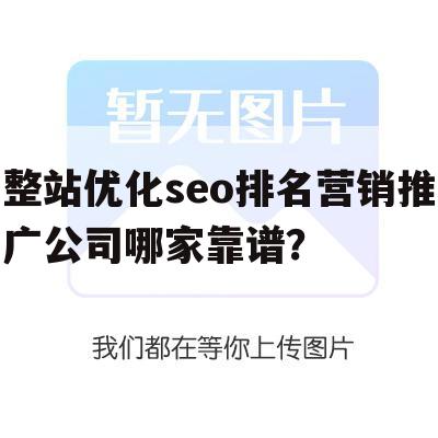 整站优化seo排名营销推广公司哪家靠谱？