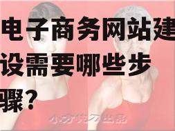 电子商务网站建设需要哪些步骤?