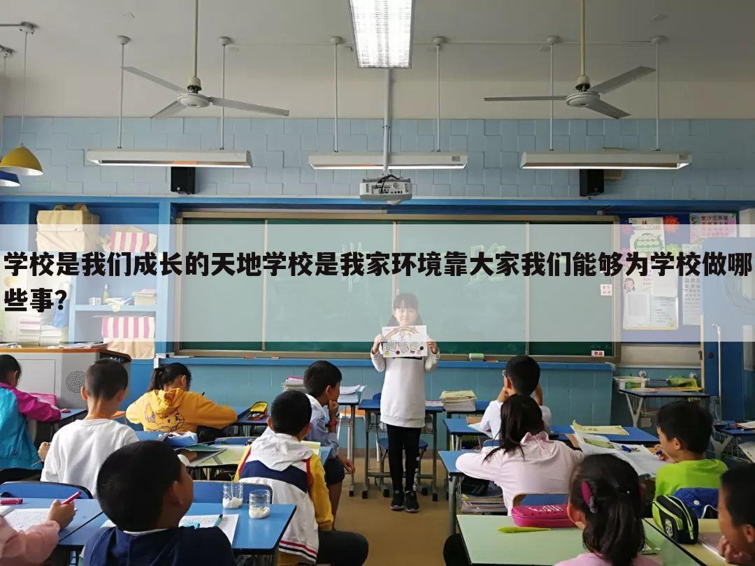 学校是我们成长的天地学校是我家环境靠大家我们能够为学校做哪些事？