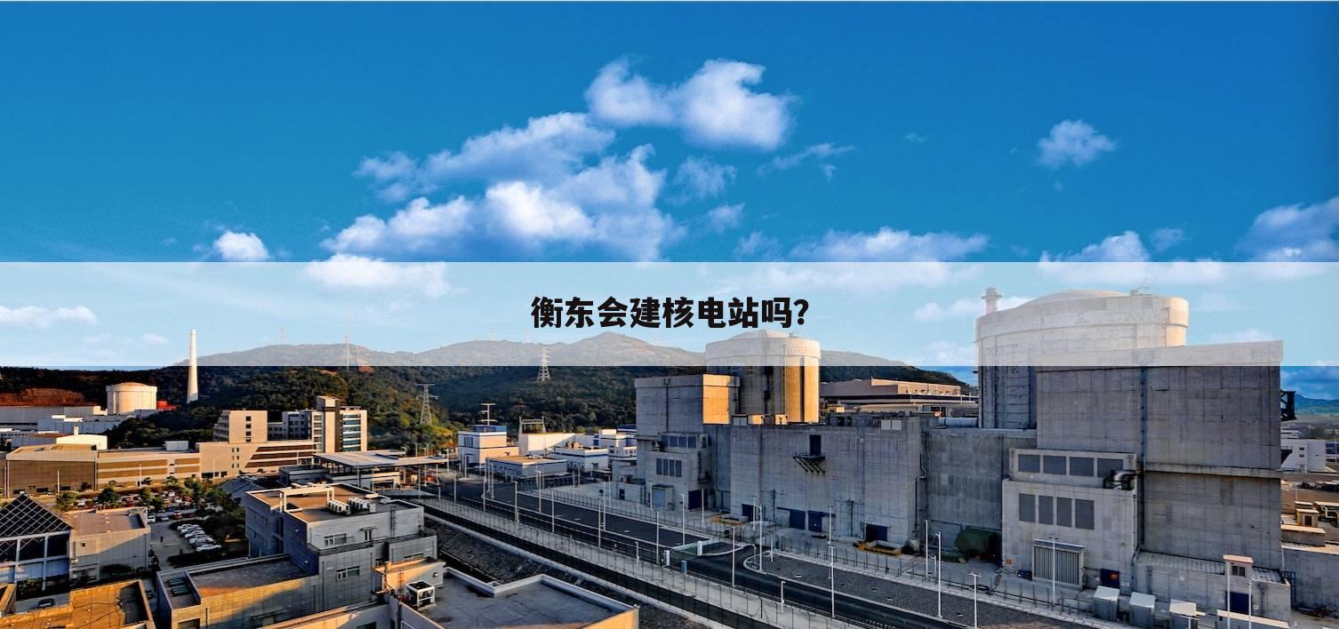 衡东会建核电站吗？