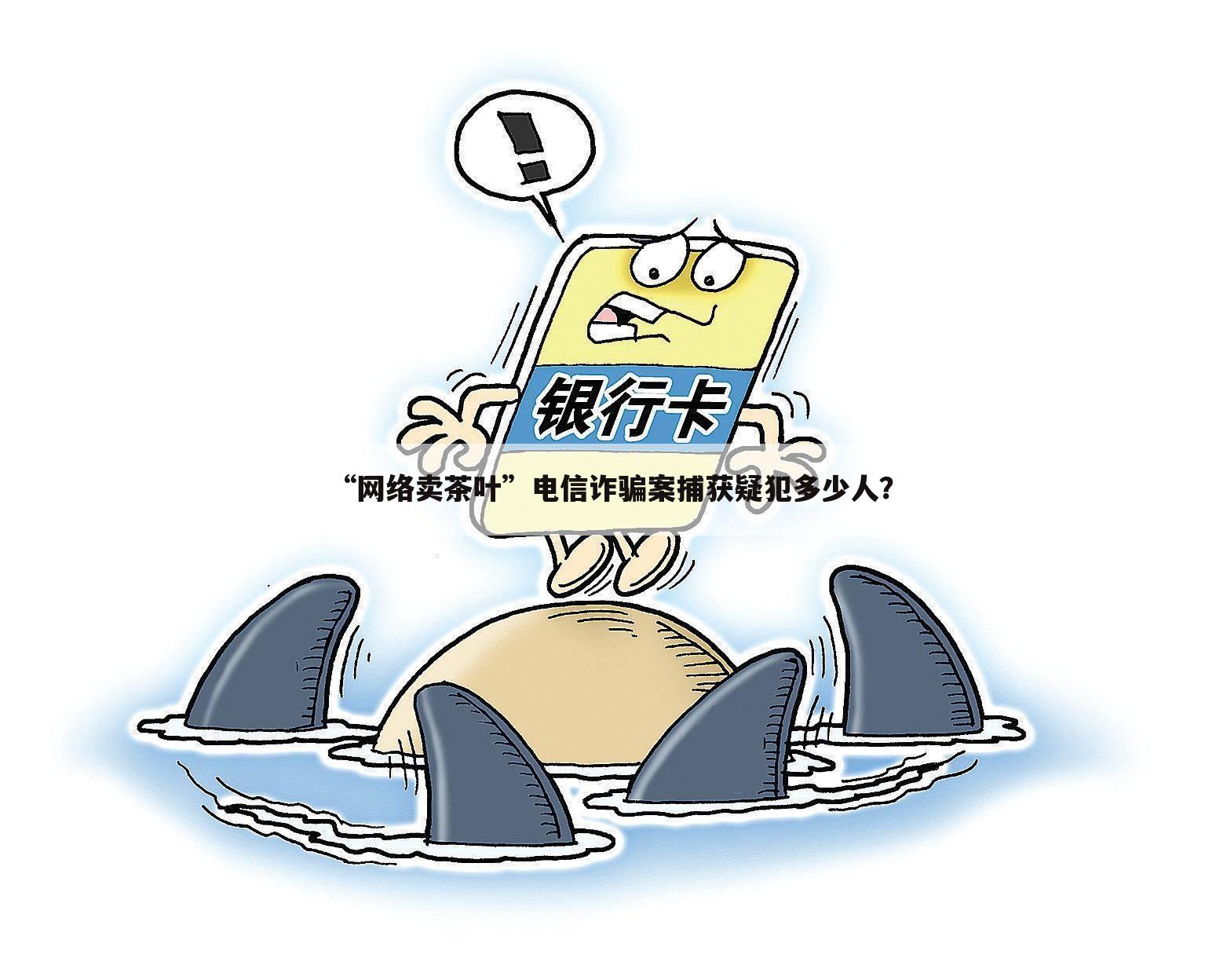 “网络卖茶叶”电信诈骗案捕获疑犯多少人？