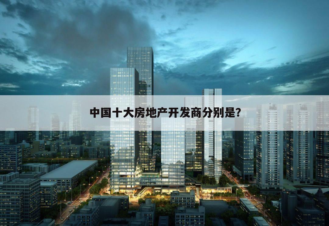 中国十大房地产开发商分别是？