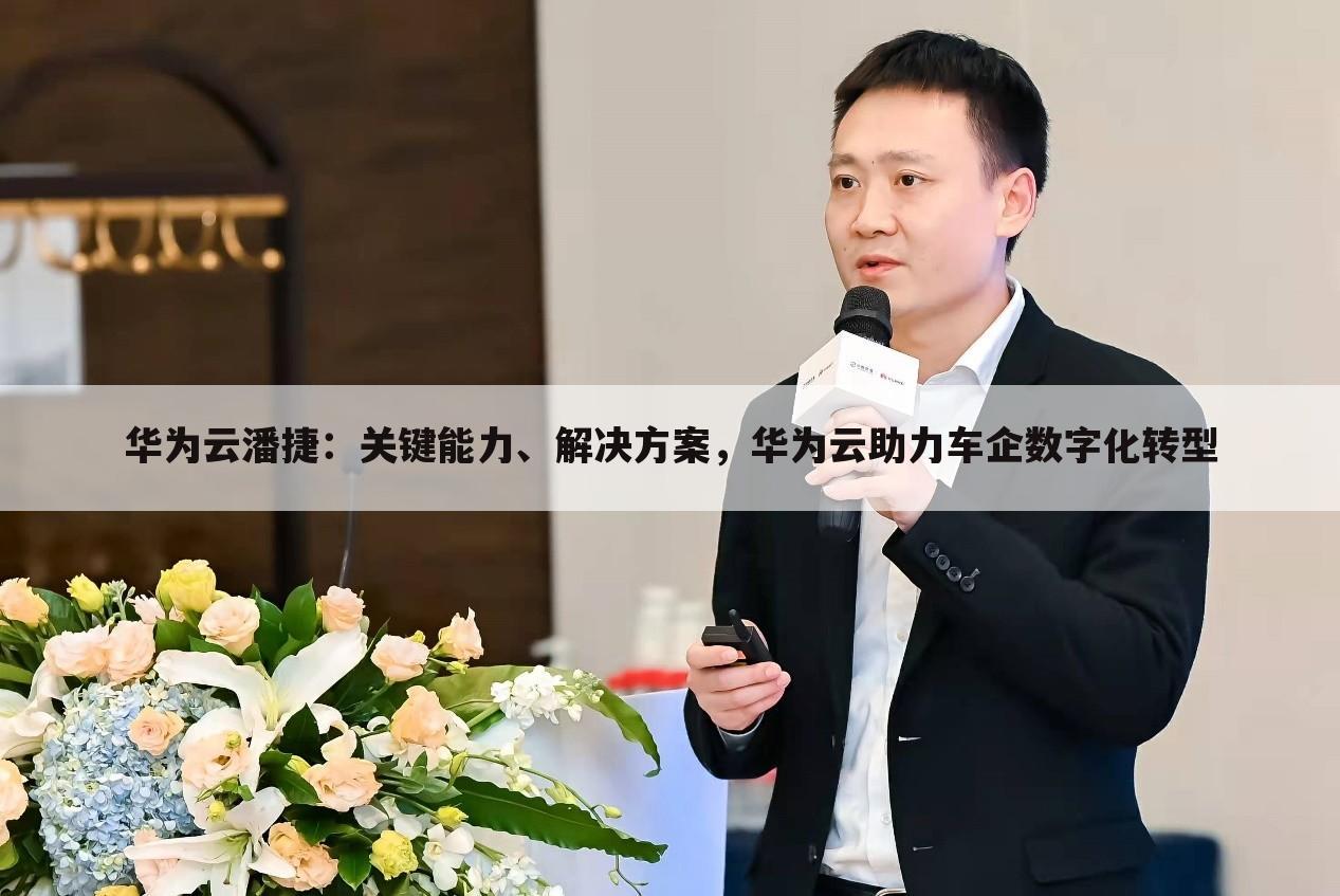 华为云潘捷：关键能力、解决方案，华为云助力车企数字化转型