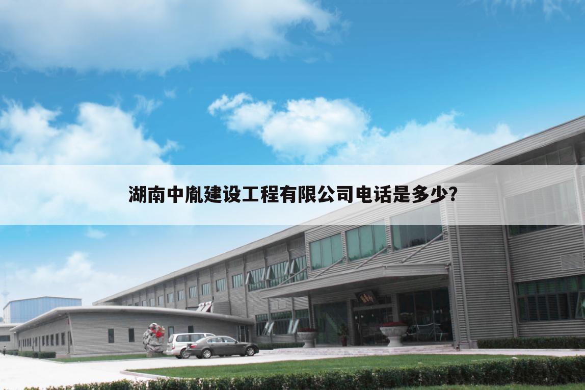 湖南中胤建设工程有限公司电话是多少？