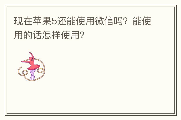 现在苹果5还能使用微信吗？能使用的话怎样使用？