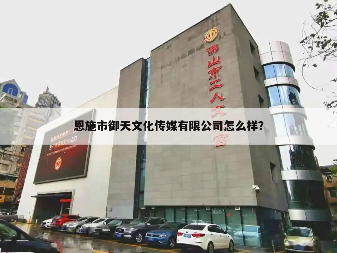 恩施市御天文化传媒有限公司怎么样？
