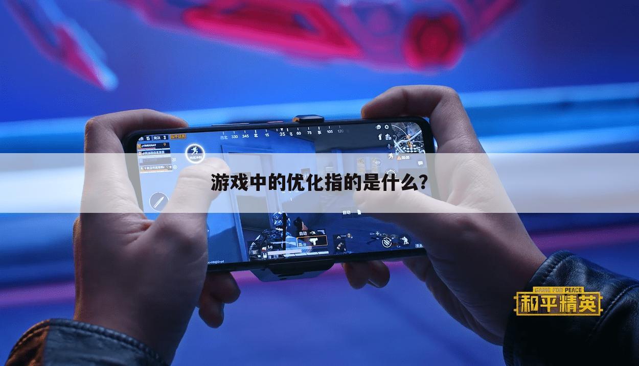 游戏中的优化指的是什么？