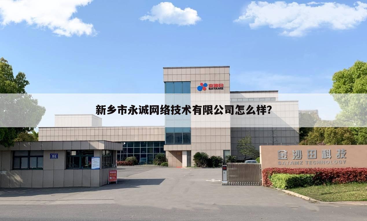 新乡市永诚网络技术有限公司怎么样?