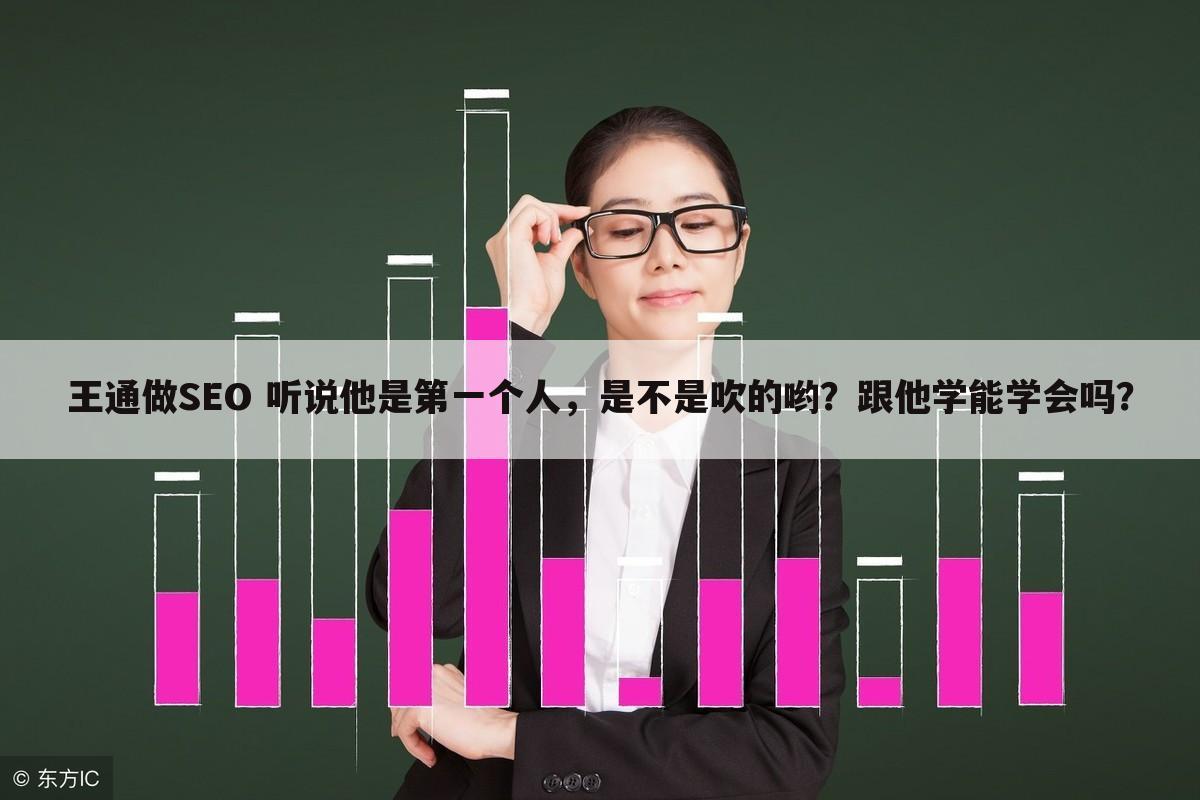 王通做SEO 听说他是第一个人，是不是吹的哟？跟他学能学会吗？