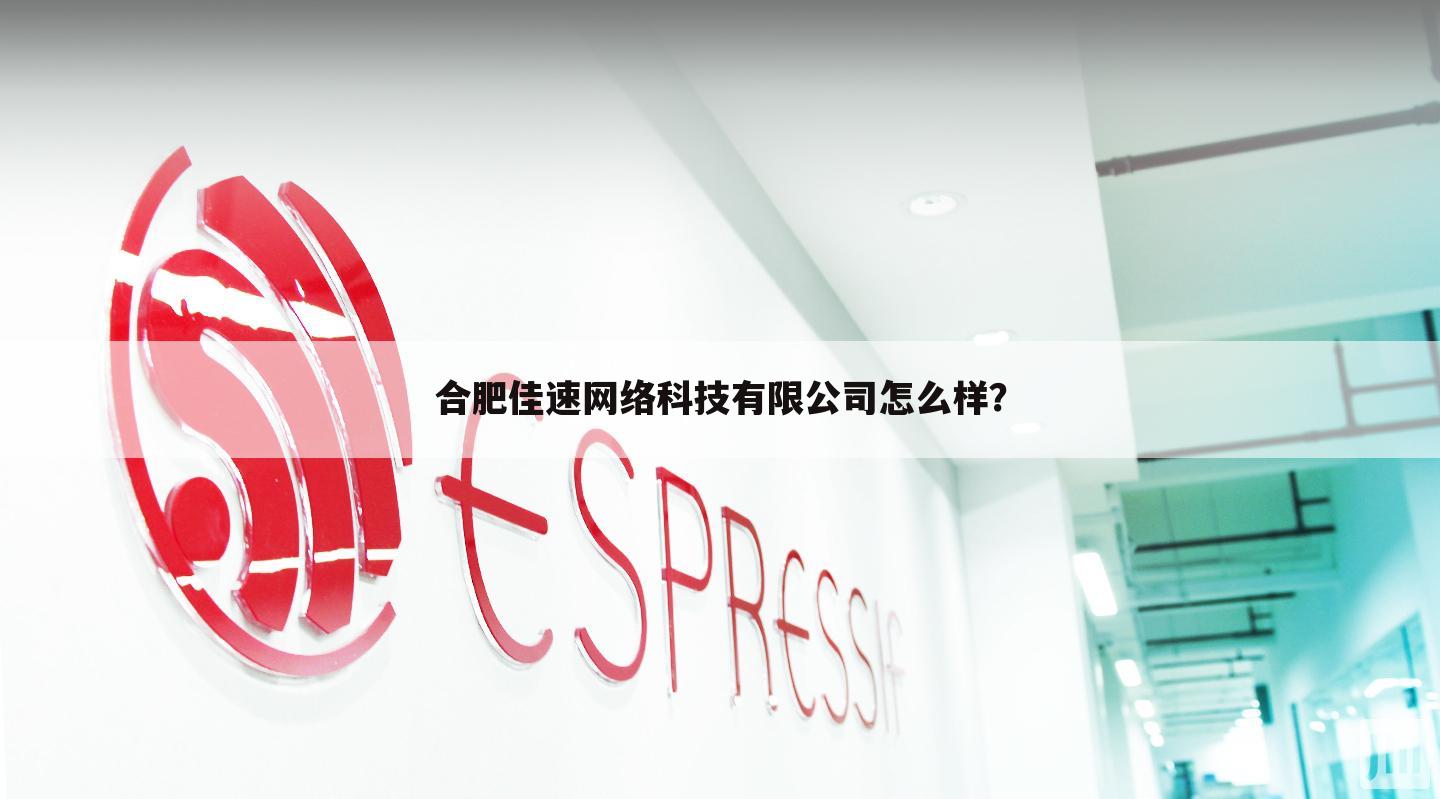 合肥佳速网络科技有限公司怎么样？