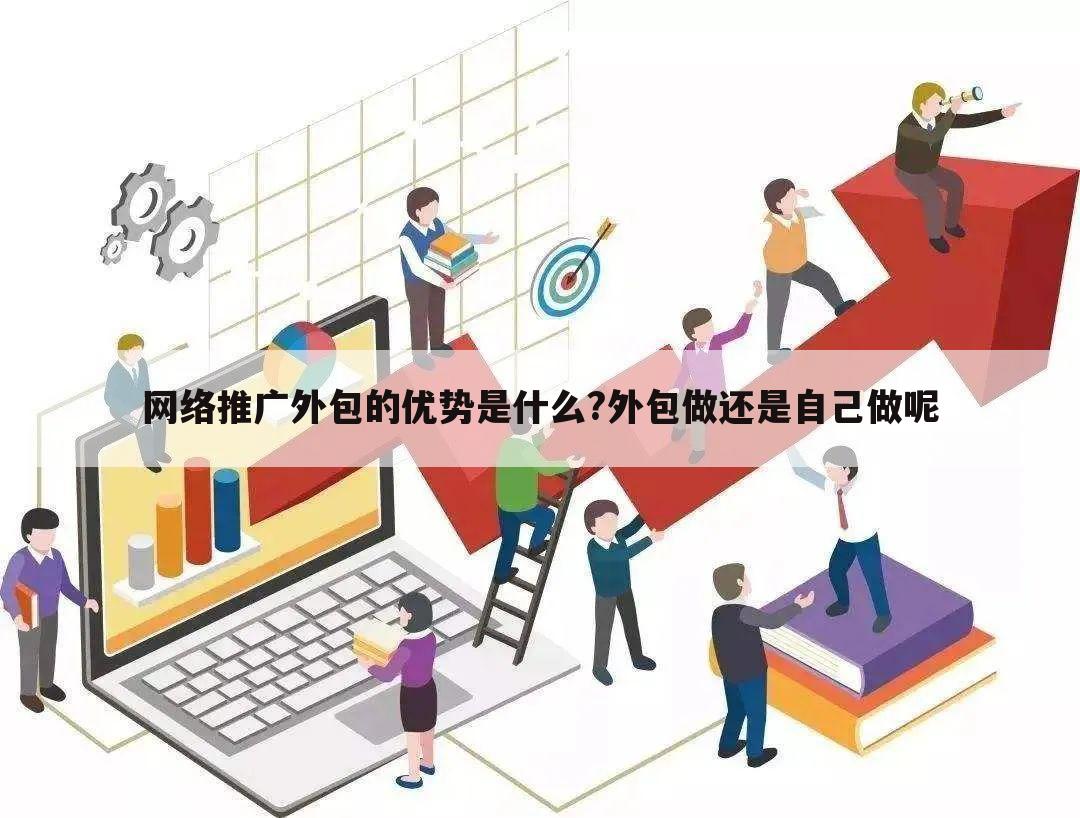 网络推广外包的优势是什么?外包做还是自己做呢