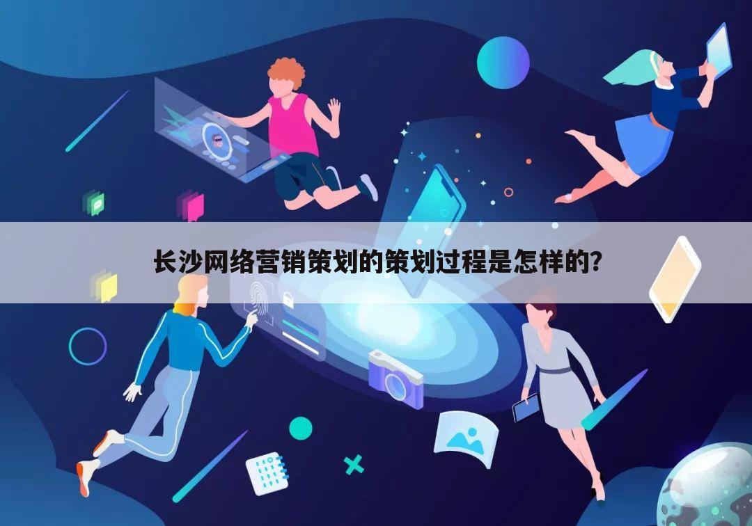 长沙网络营销策划的策划过程是怎样的？