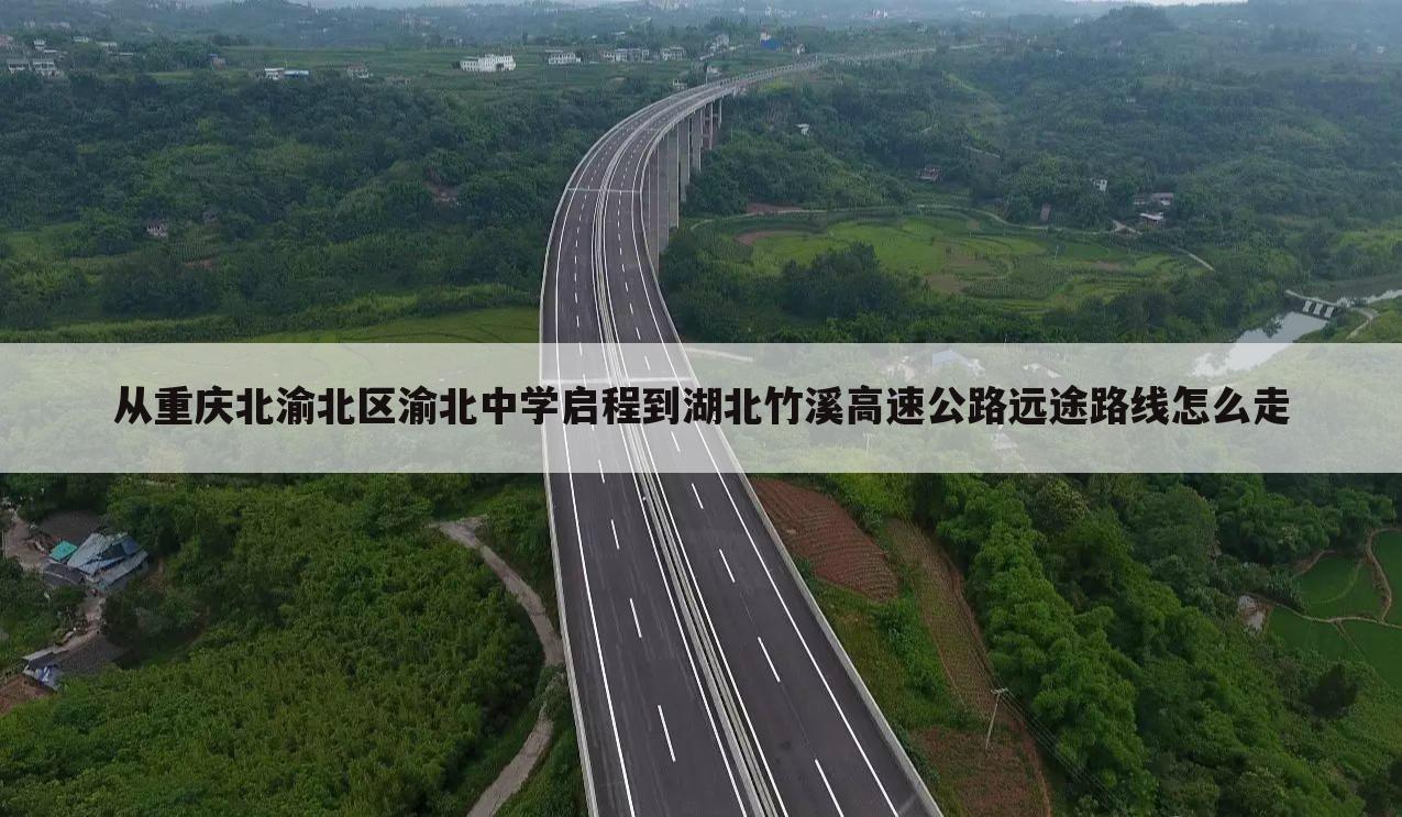 从重庆北渝北区渝北中学启程到湖北竹溪高速公路远途路线怎么走