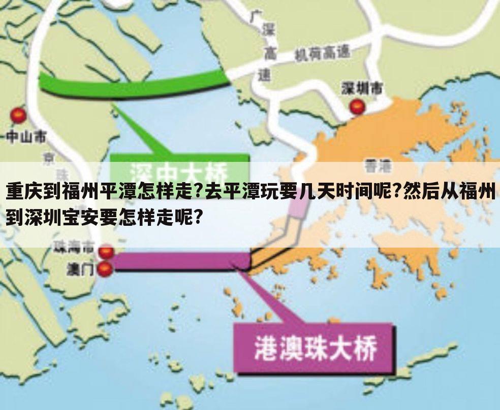 重庆到福州平潭怎样走?去平潭玩要几天时间呢?然后从福州到深圳宝安要怎样走呢?