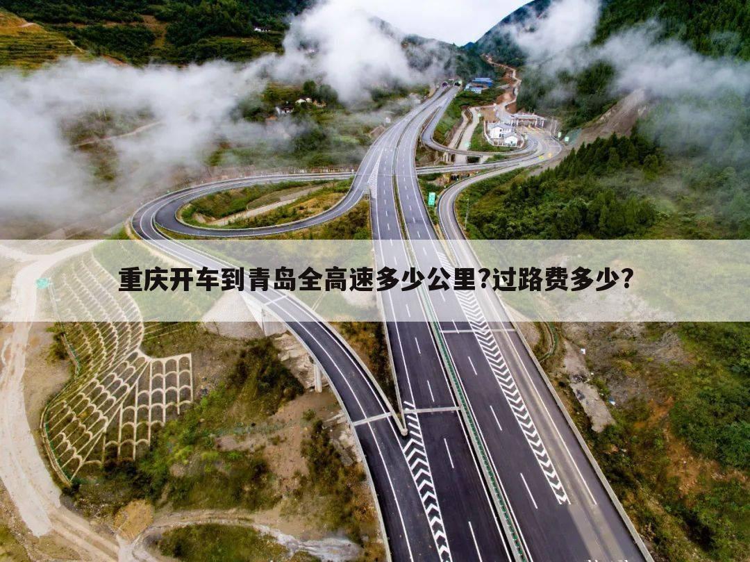 重庆开车到青岛全高速多少公里?过路费多少?