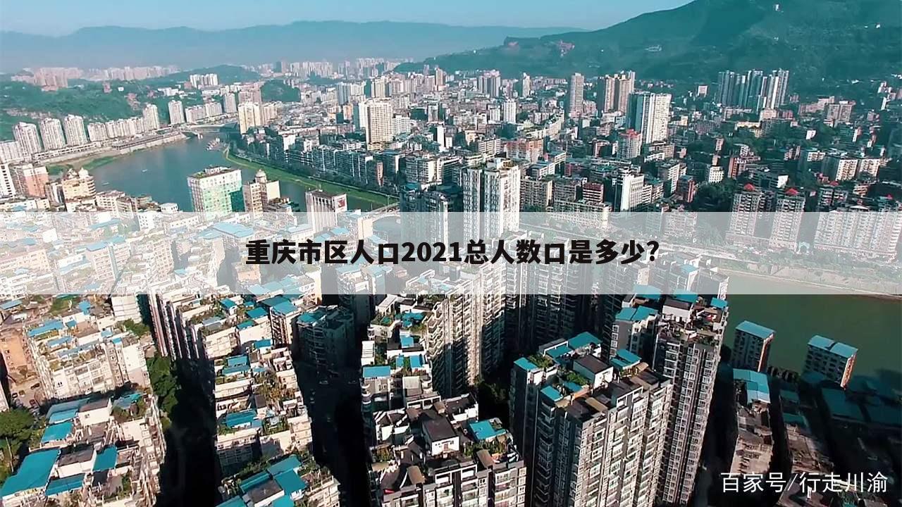 重庆市区人口2021总人数口是多少?