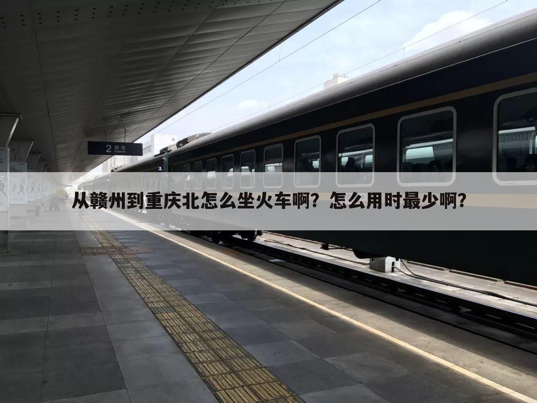 从赣州到重庆北怎么坐火车啊？怎么用时最少啊？