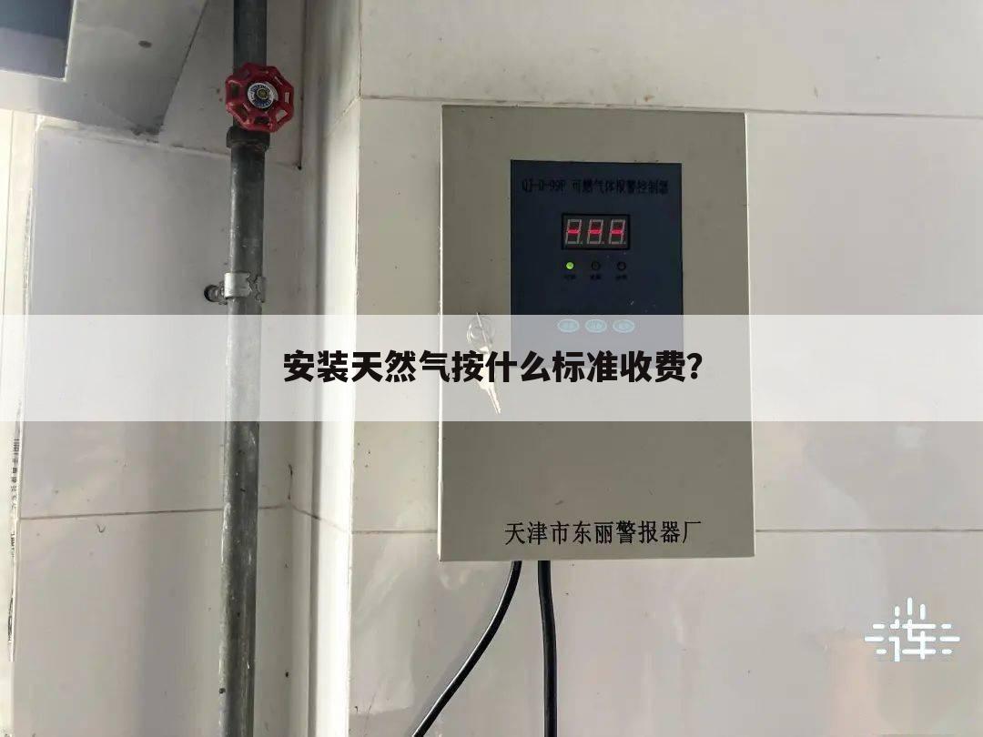 安装天然气按什么标准收费？