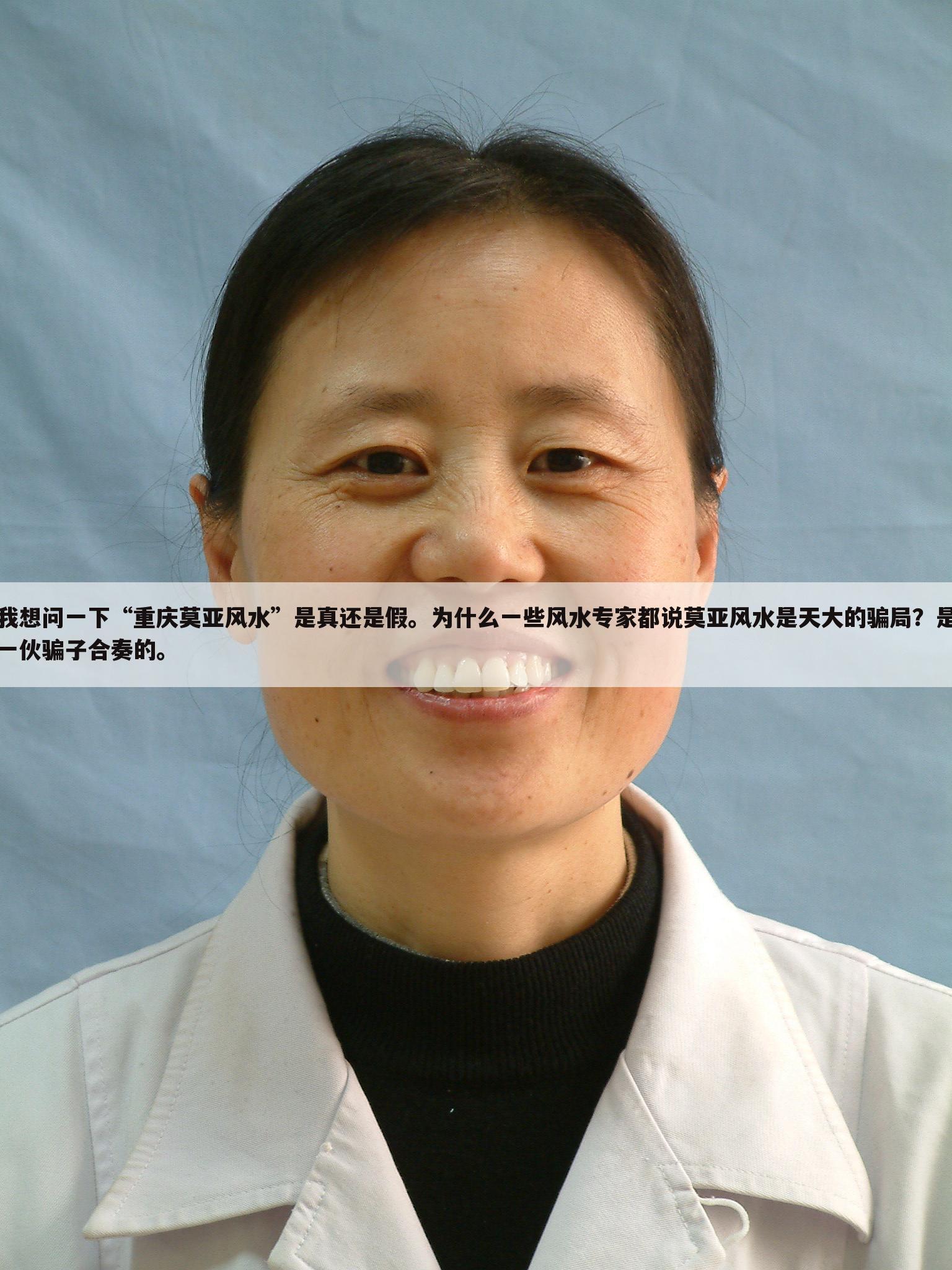 我想问一下“重庆莫亚风水”是真还是假。为什么一些风水专家都说莫亚风水是天大的骗局？是一伙骗子合奏的。