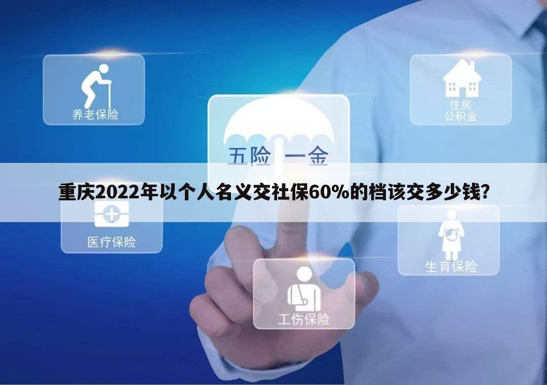 重庆2022年以个人名义交社保60%的档该交多少钱？