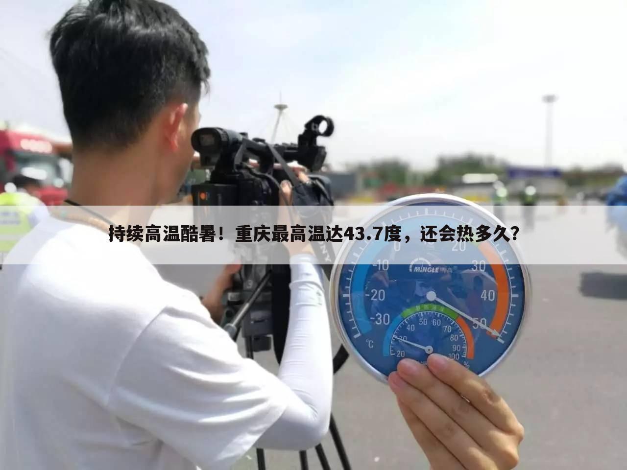 持续高温酷暑！重庆最高温达43.7度，还会热多久？