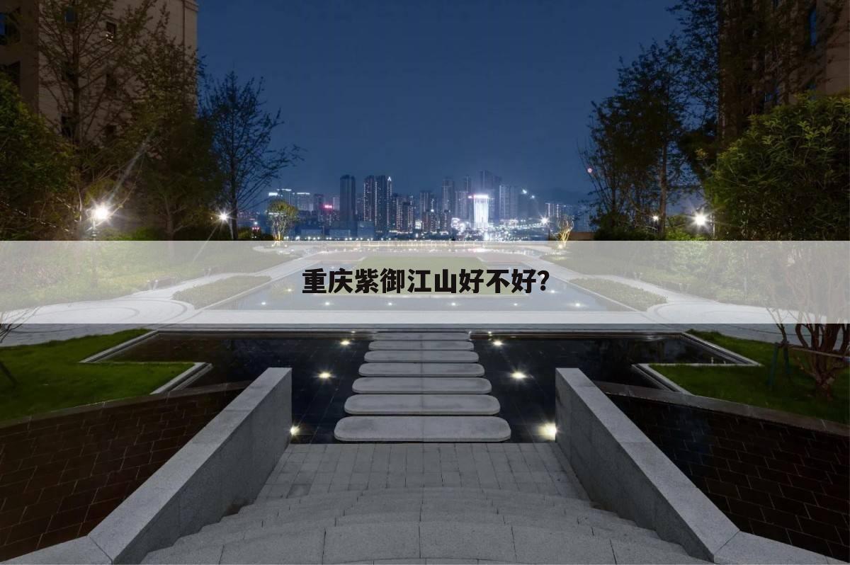 重庆紫御江山好不好？