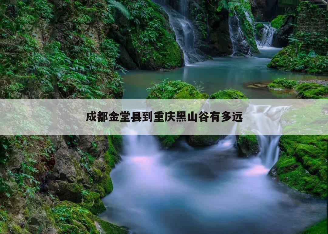 成都金堂县到重庆黑山谷有多远