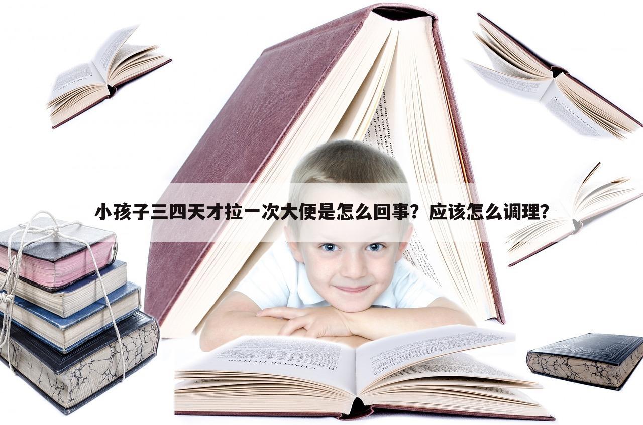 小孩子三四天才拉一次大便是怎么回事?应该怎么调理?