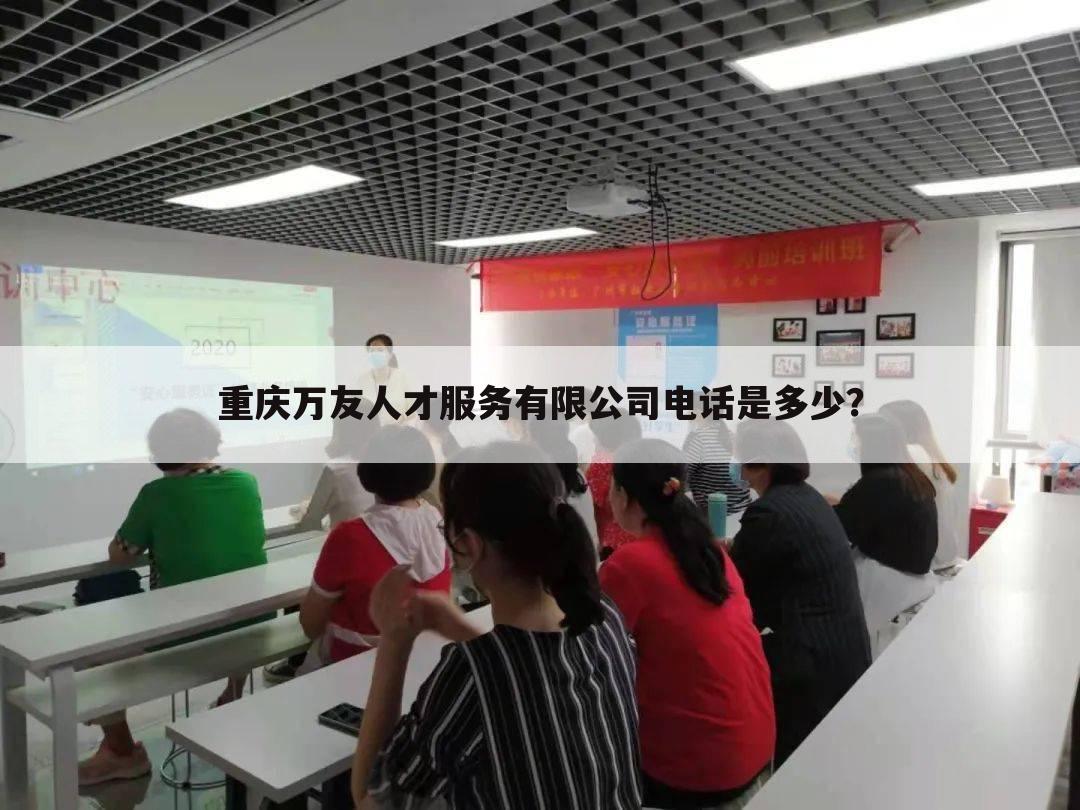 重庆万友人才服务有限公司电话是多少？