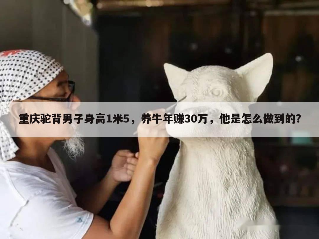 重庆驼背男子身高1米5,养牛年赚30万,他是怎么做到的?