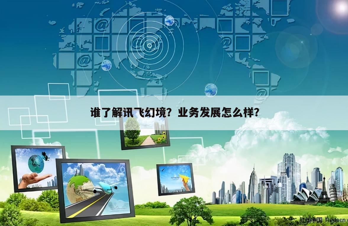 谁了解讯飞幻境？业务发展怎么样？