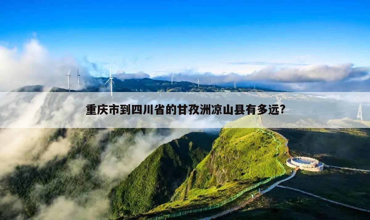 重庆市到四川省的甘孜洲凉山县有多远?
