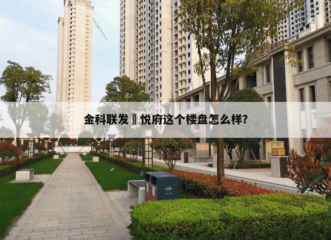 金科联发東悦府这个楼盘怎么样？