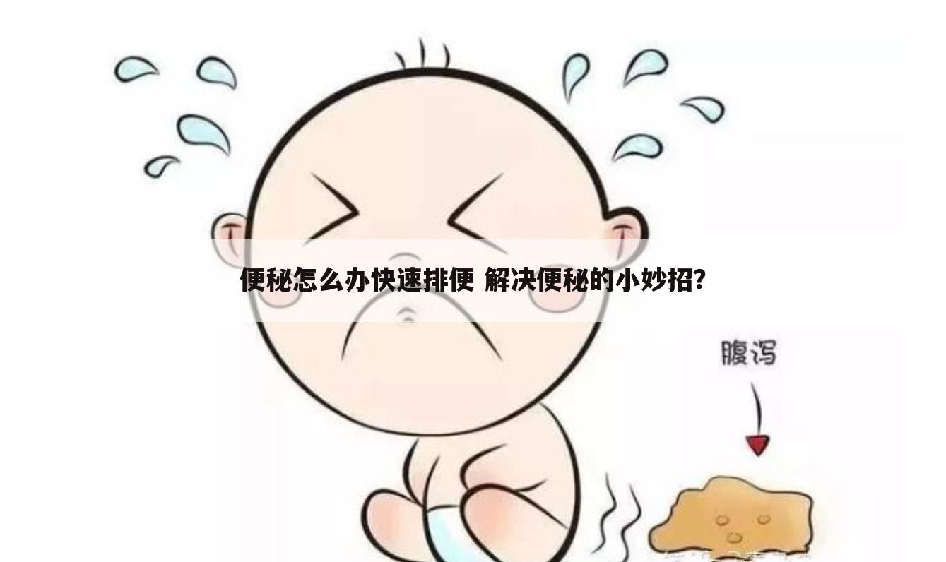 便秘怎么办快速排便 解决便秘的小妙招?