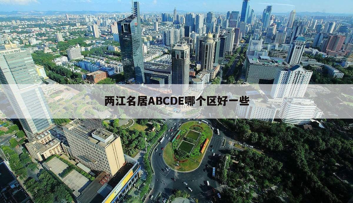 两江名居ABCDE哪个区好一些