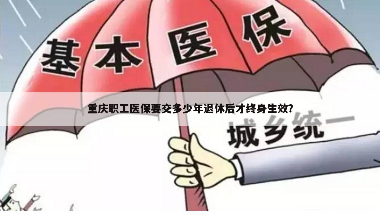 重庆职工医保要交多少年退休后才终身生效？