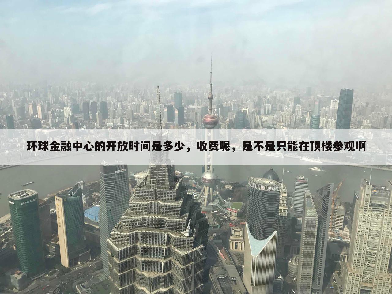 环球金融中心的开放时间是多少，收费呢，是不是只能在顶楼参观啊