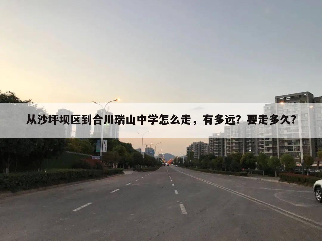 从沙坪坝区到合川瑞山中学怎么走，有多远？要走多久？