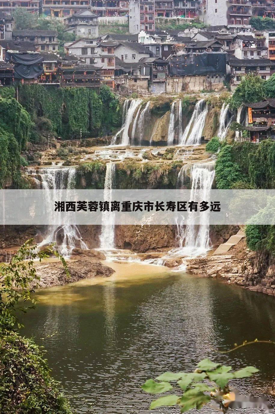 湘西芙蓉镇离重庆市长寿区有多远
