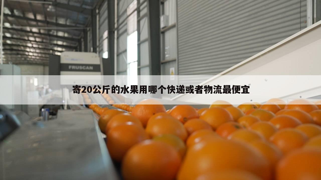 寄20公斤的水果用哪个快递或者物流最便宜