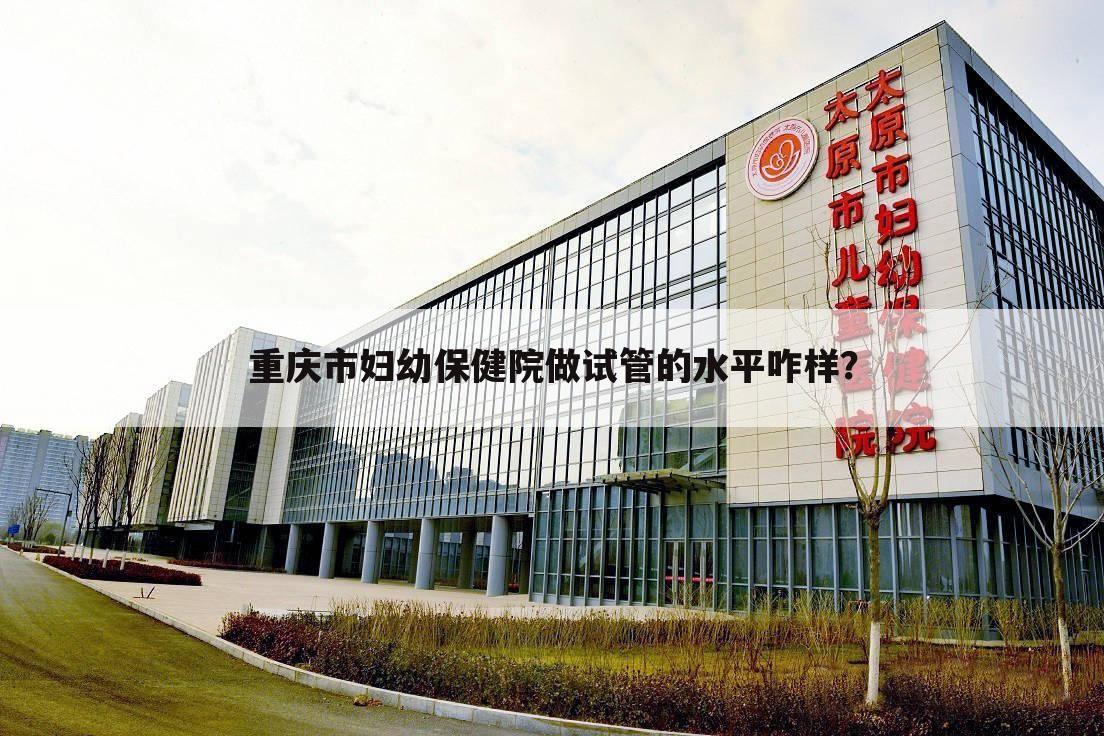 重庆市妇幼保健院做试管的水平咋样？
