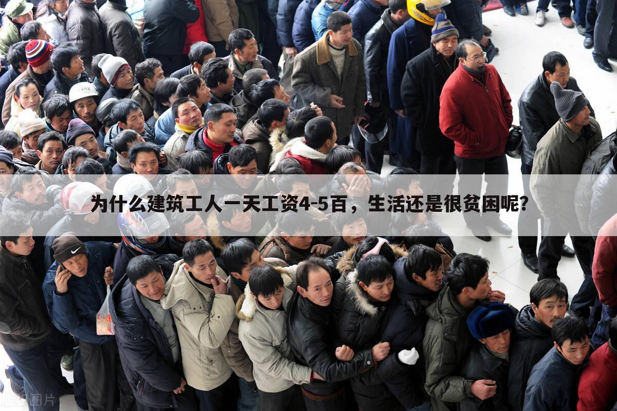 为什么建筑工人一天工资4-5百,生活还是很贫困呢?