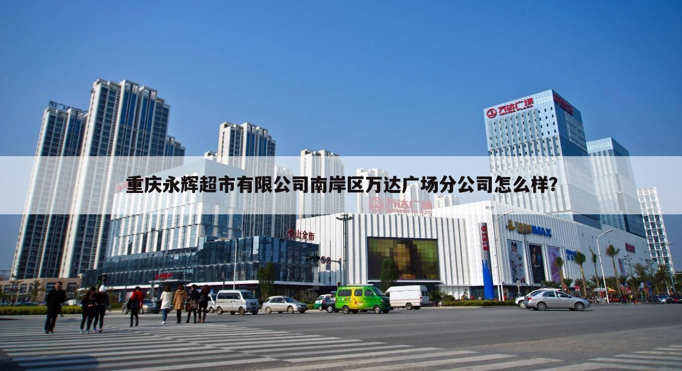 重庆永辉超市有限公司南岸区万达广场分公司怎么样？