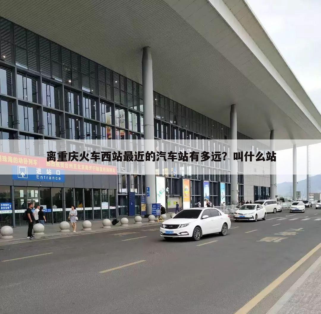 离重庆火车西站最近的汽车站有多远？叫什么站